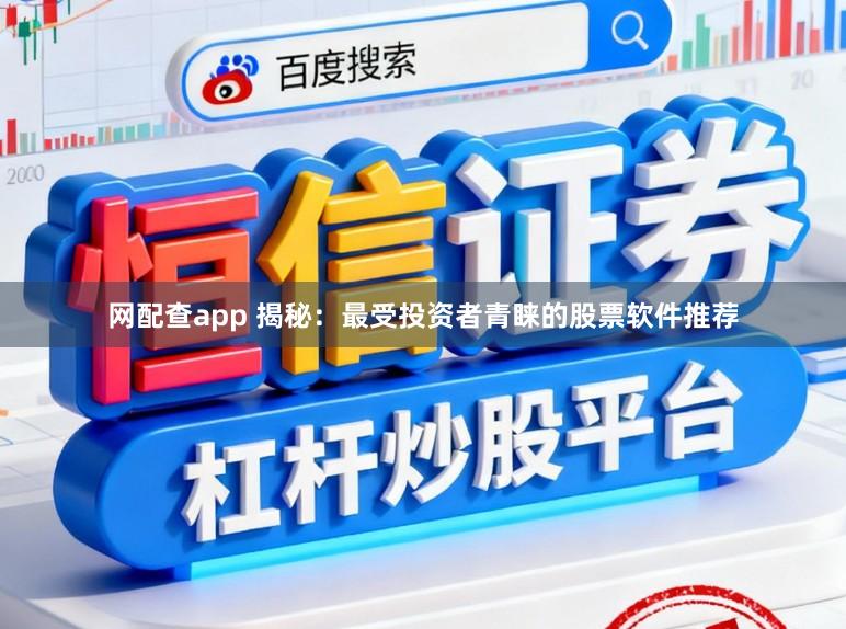 网配查app 揭秘:最受投资者青睐的股票软件推荐