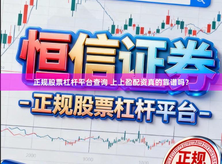正规股票杠杆平台查询 上上盈配资真的靠谱吗？