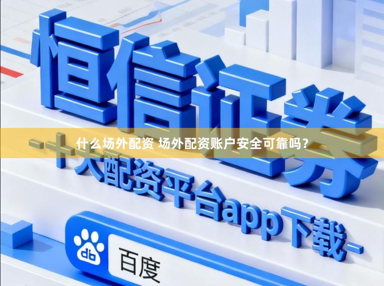 什么场外配资 场外配资账户安全可靠吗？