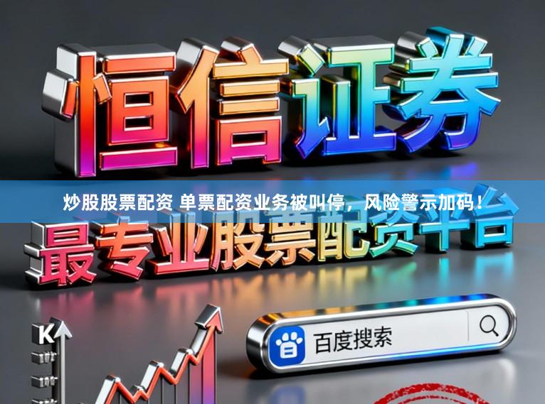 炒股股票配资 单票配资业务被叫停,风险警示加码!
