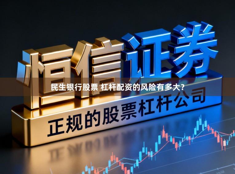 民生银行股票 杠杆配资的风险有多大？