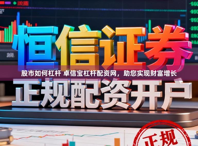 股市如何杠杆 卓信宝杠杆配资网，助您实现财富增长