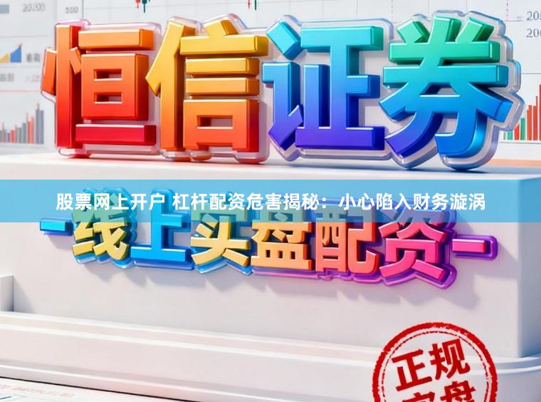 股票网上开户 杠杆配资危害揭秘：小心陷入财务漩涡