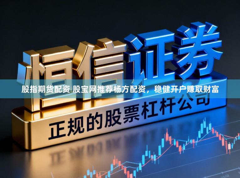 股指期货配资 股宝网推荐杨方配资，稳健开户赚取财富