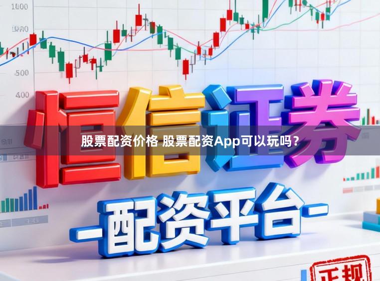股票配资价格 股票配资App可以玩吗？