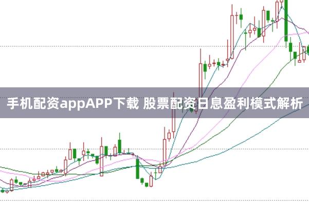 手机配资appAPP下载 股票配资日息盈利模式解析