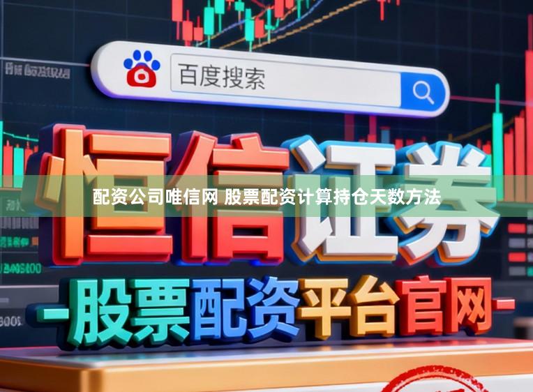 配资公司唯信网 股票配资计算持仓天数方法