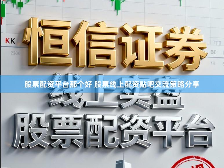 股票配资平台那个好 股票线上配资贴吧交流策略分享