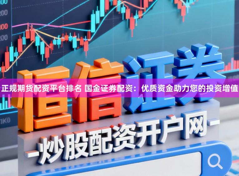 正规期货配资平台排名 国金证券配资：优质资金助力您的投资增值