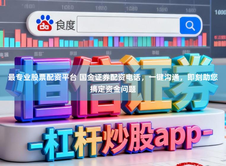 最专业股票配资平台 国金证券配资电话，一键沟通，即刻助您搞定资金问题