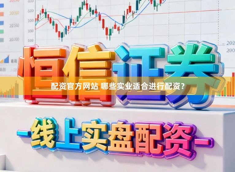 配资官方网站 哪些实业适合进行配资？