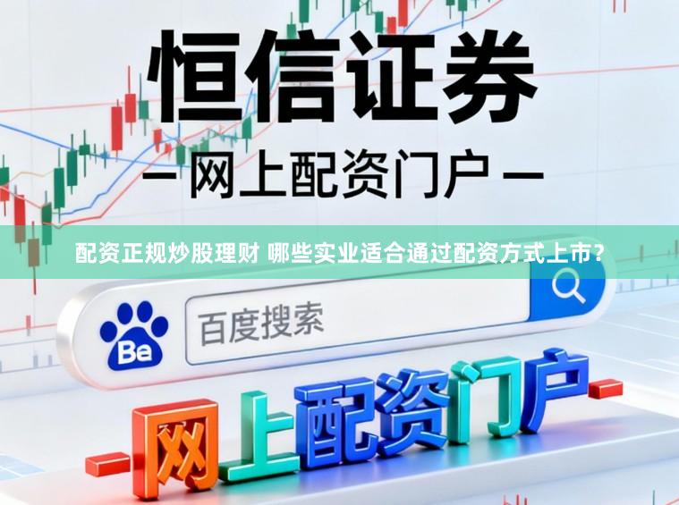 配资正规炒股理财 哪些实业适合通过配资方式上市？