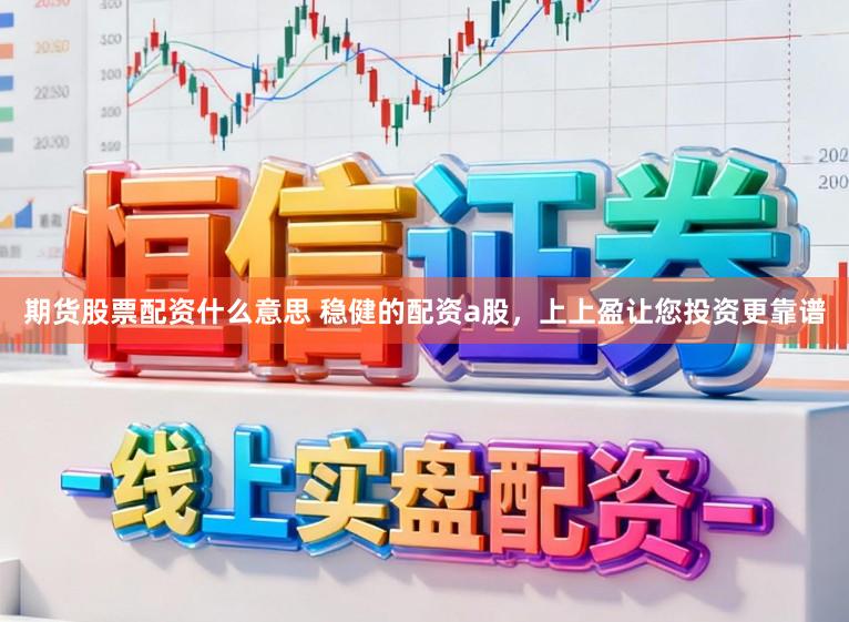 期货股票配资什么意思 稳健的配资a股,上上盈让您投资更靠谱