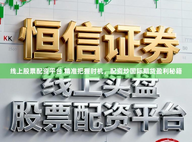 线上股票配资平台 精准把握时机，配资炒国际期货盈利秘籍