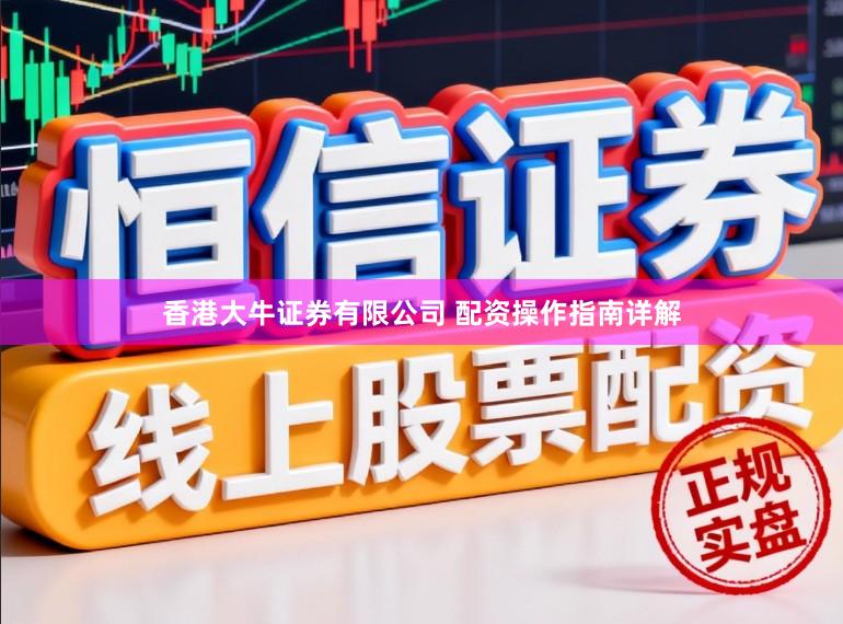 香港大牛证券有限公司 配资操作指南详解