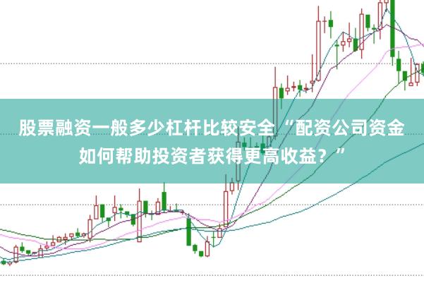 股票融资一般多少杠杆比较安全 “配资公司资金如何帮助投资者获得更高收益？”
