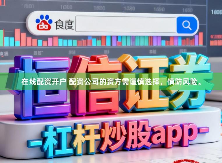 在线配资开户 配资公司的资方需谨慎选择，慎防风险。