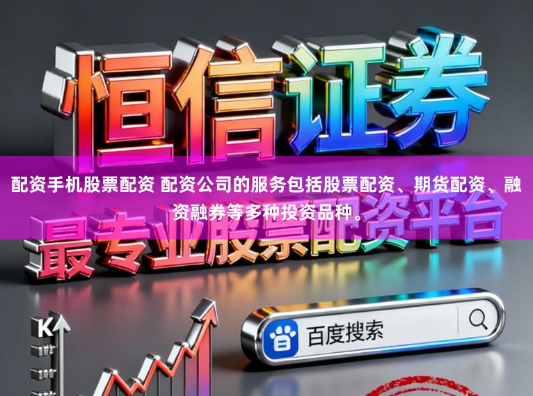 配资手机股票配资 配资公司的服务包括股票配资、期货配资、融资融券等多种投资品种。