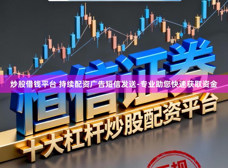 炒股借钱平台 持续配资广告短信发送-专业助您快速获取资金
