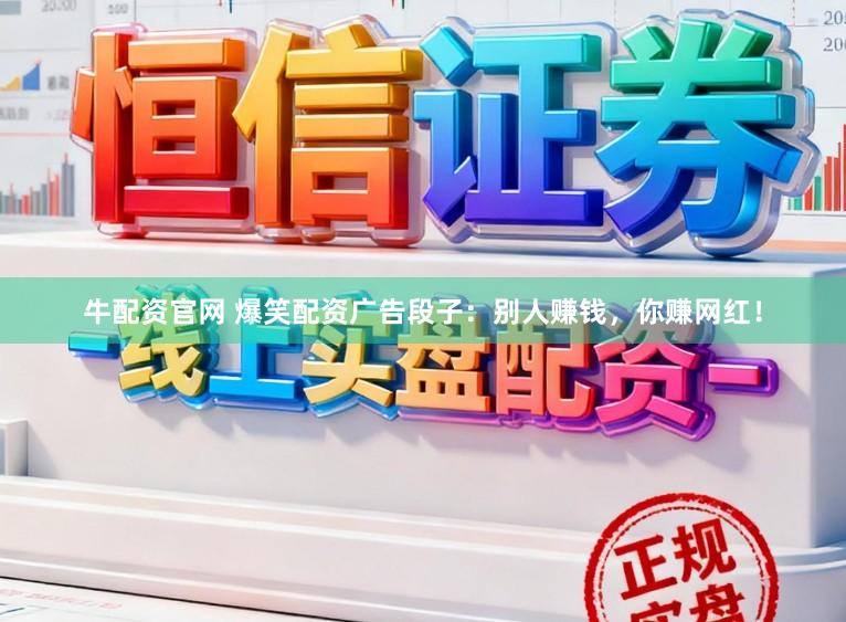 牛配资官网 爆笑配资广告段子:别人赚钱,你赚网红!