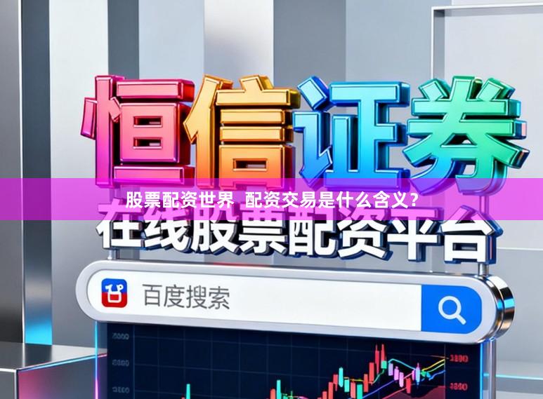 股票配资世界 配资交易是什么含义?