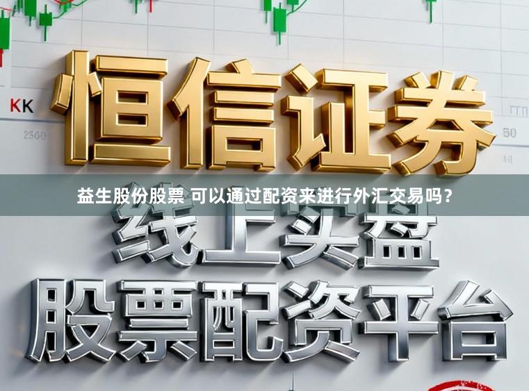 益生股份股票 可以通过配资来进行外汇交易吗？