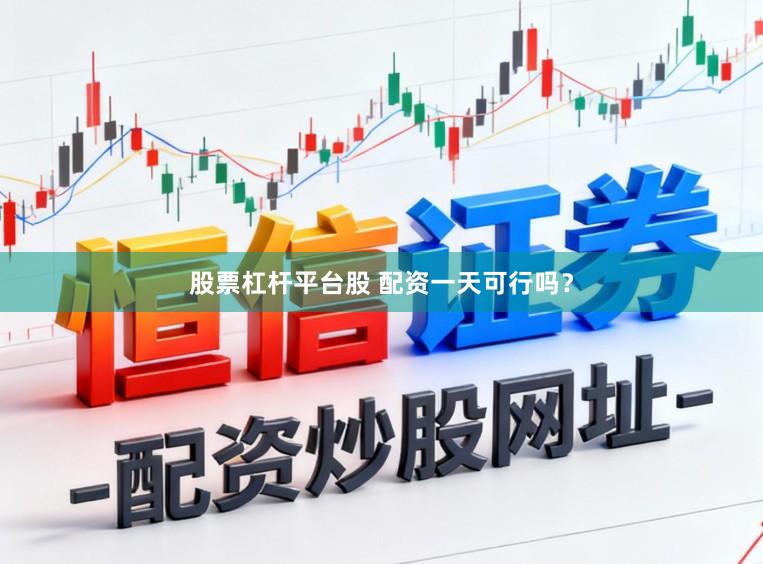 股票杠杆平台股 配资一天可行吗？