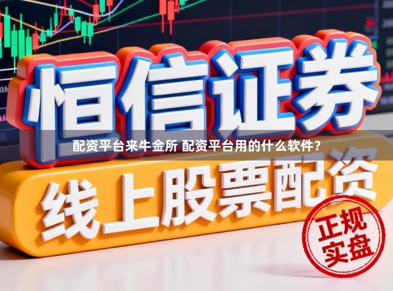 配资平台来牛金所 配资平台用的什么软件？