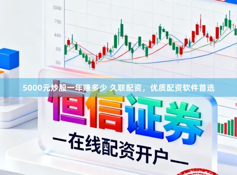 5000元炒股一年赚多少 久联配资，优质配资软件首选
