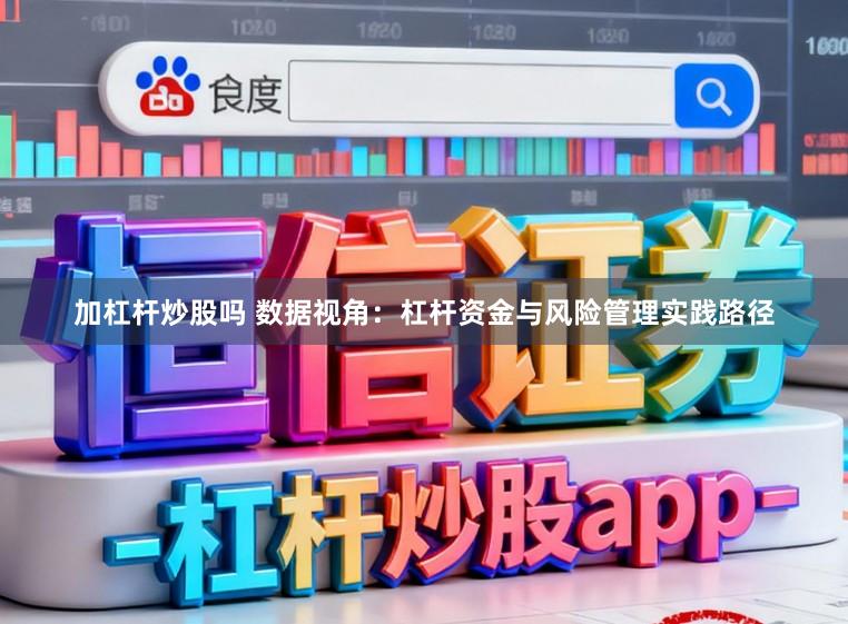 加杠杆炒股吗 数据视角：杠杆资金与风险管理实践路径