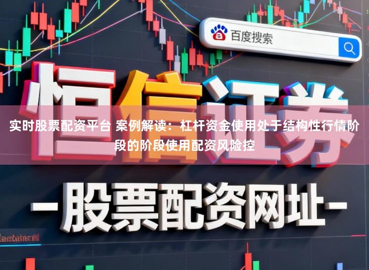 实时股票配资平台 案例解读：杠杆资金使用处于结构性行情阶段的阶段使用配资风险控