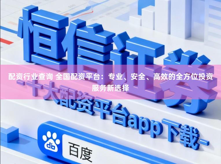 配资行业查询 全国配资平台：专业、安全、高效的全方位投资服务新选择