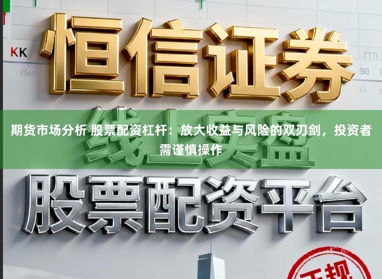 期货市场分析 股票配资杠杆:放大收益与风险的双刃剑,投资者需谨慎操作