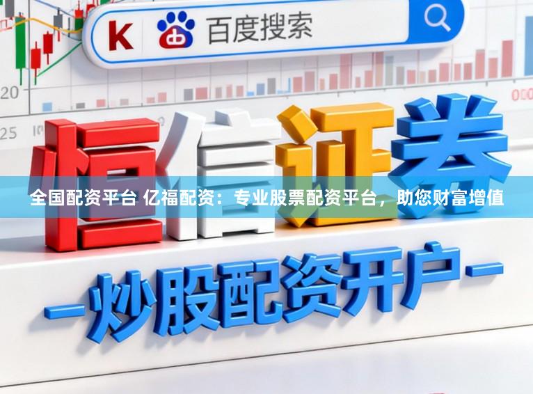 全国配资平台 亿福配资:专业股票配资平台,助您财富增值