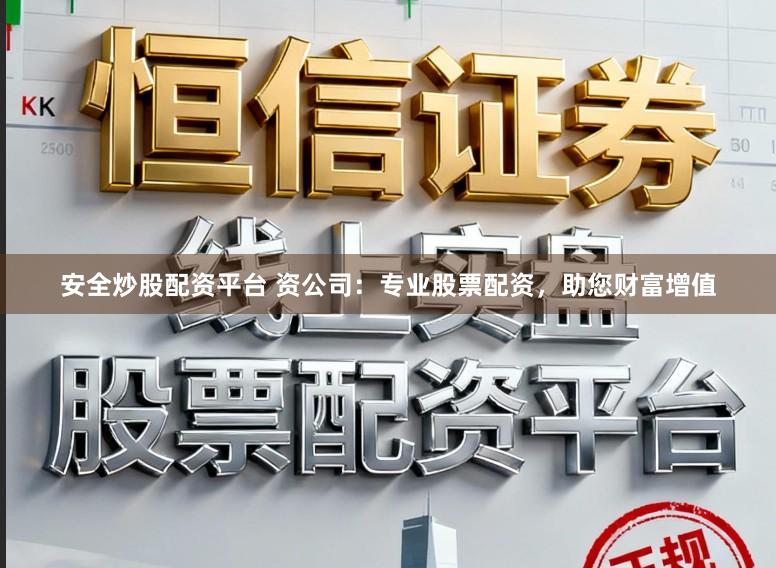 安全炒股配资平台 资公司：专业股票配资，助您财富增值