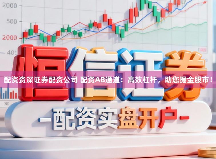 配资资深证券配资公司 配资AB通道：高效杠杆，助您掘金股市！