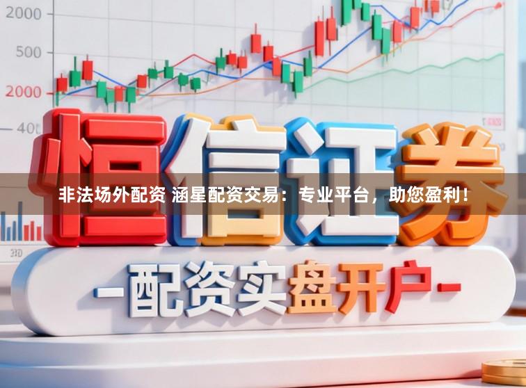 非法场外配资 涵星配资交易：专业平台，助您盈利！