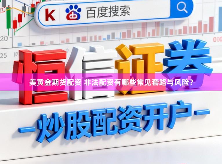美黄金期货配资 非法配资有哪些常见套路与风险？