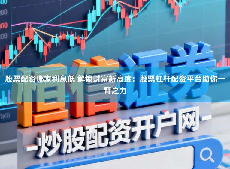 股票配资哪家利息低 解锁财富新高度：股票杠杆配资平台助你一臂之力